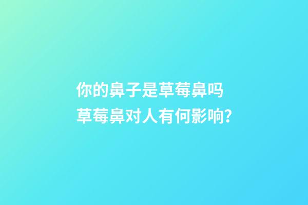 你的鼻子是草莓鼻吗 草莓鼻对人有何影响？